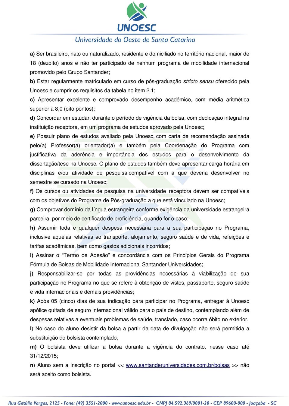 1; c) Apresentar excelente e comprovado desempenho acadêmico, com média aritmética superior a 8,0 (oito pontos); d) Concordar em estudar, durante o período de vigência da bolsa, com dedicação