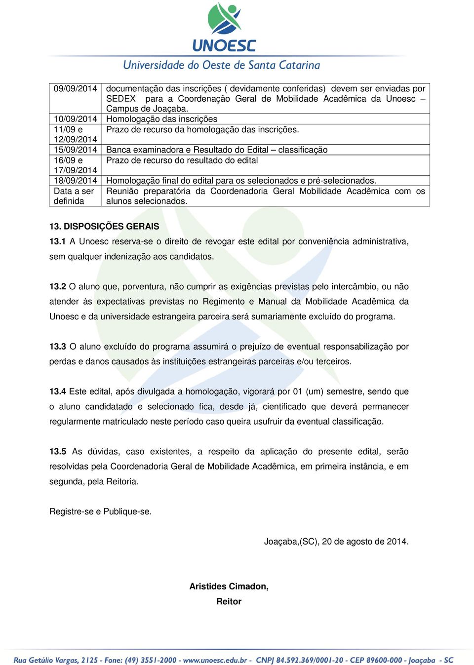 12/09/2014 15/09/2014 Banca examinadora e Resultado do Edital classificação 16/09 e Prazo de recurso do resultado do edital 17/09/2014 18/09/2014 Homologação final do edital para os selecionados e