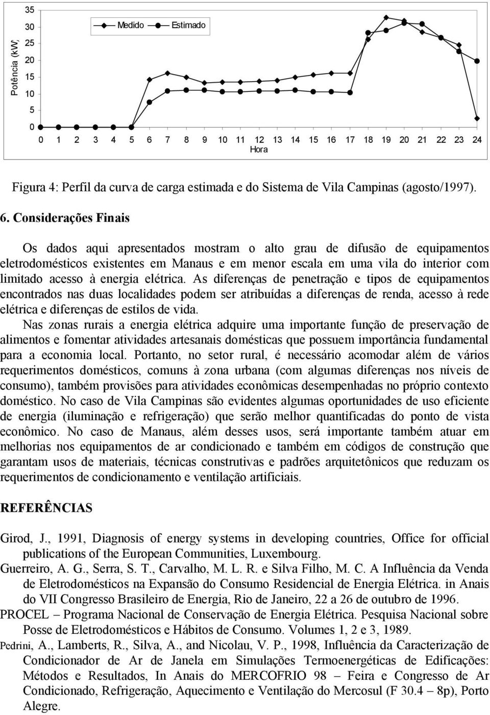 Considerações Finais Os dados aqui apresentados mostram o alto grau de difusão de equipamentos eletrodomésticos existentes em Manaus e em menor escala em uma vila do interior com limitado acesso à