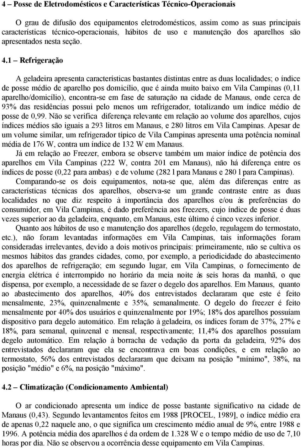 1 Refrigeração A geladeira apresenta características bastantes distintas entre as duas localidades; o índice de posse médio de aparelho pos domicílio, que é ainda muito baixo em Vila Campinas (0,11