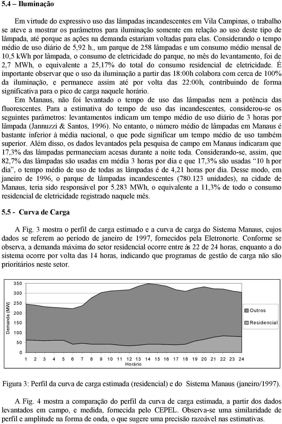 , um parque de 258 lâmpadas e um consumo médio mensal de 10,5 kwh por lâmpada, o consumo de eletricidade do parque, no mês do levantamento, foi de 2,7 MWh, o equivalente a 25,17% do total do consumo