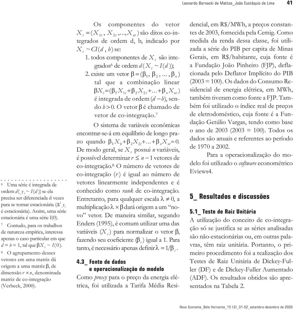 8 O agrupamento desses vetores em uma matriz dá origem a uma matriz, de dimensão r n, denominada matriz de co-integração (Verbeek, 2000). Os componentes do vetor Xt ( X1t, X2t,.