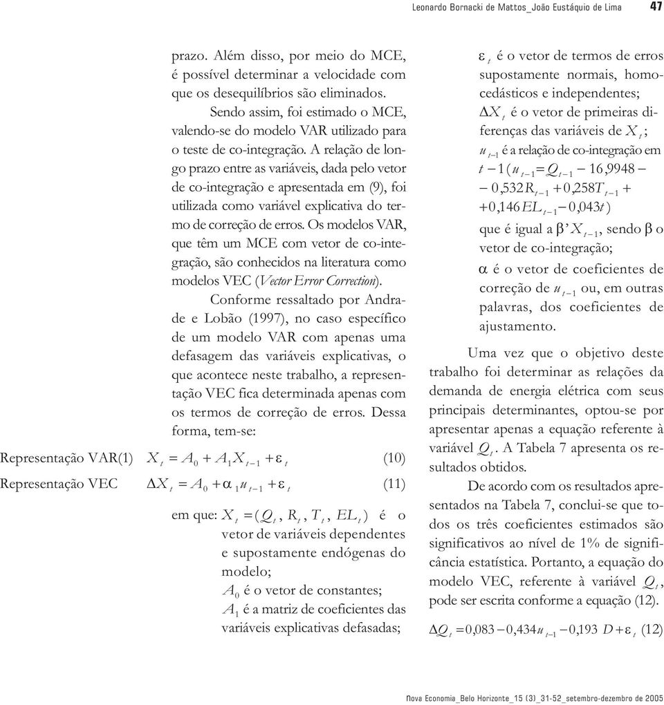 A relação de longo prazo entre as variáveis, dada pelo vetor de co-integração e apresentada em (9), foi utilizada como variável explicativa do termo de correção de erros.