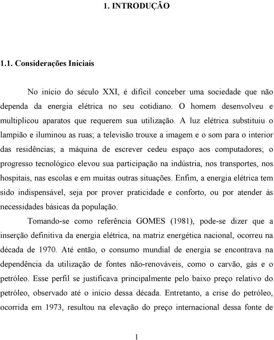 A luz elérica subsiuiu o lampião e iluminou as ruas; a elevisão rouxe a imagem e o som para o inerior das residências; a máquina de escrever cedeu espaço aos compuadores; o progresso ecnológico