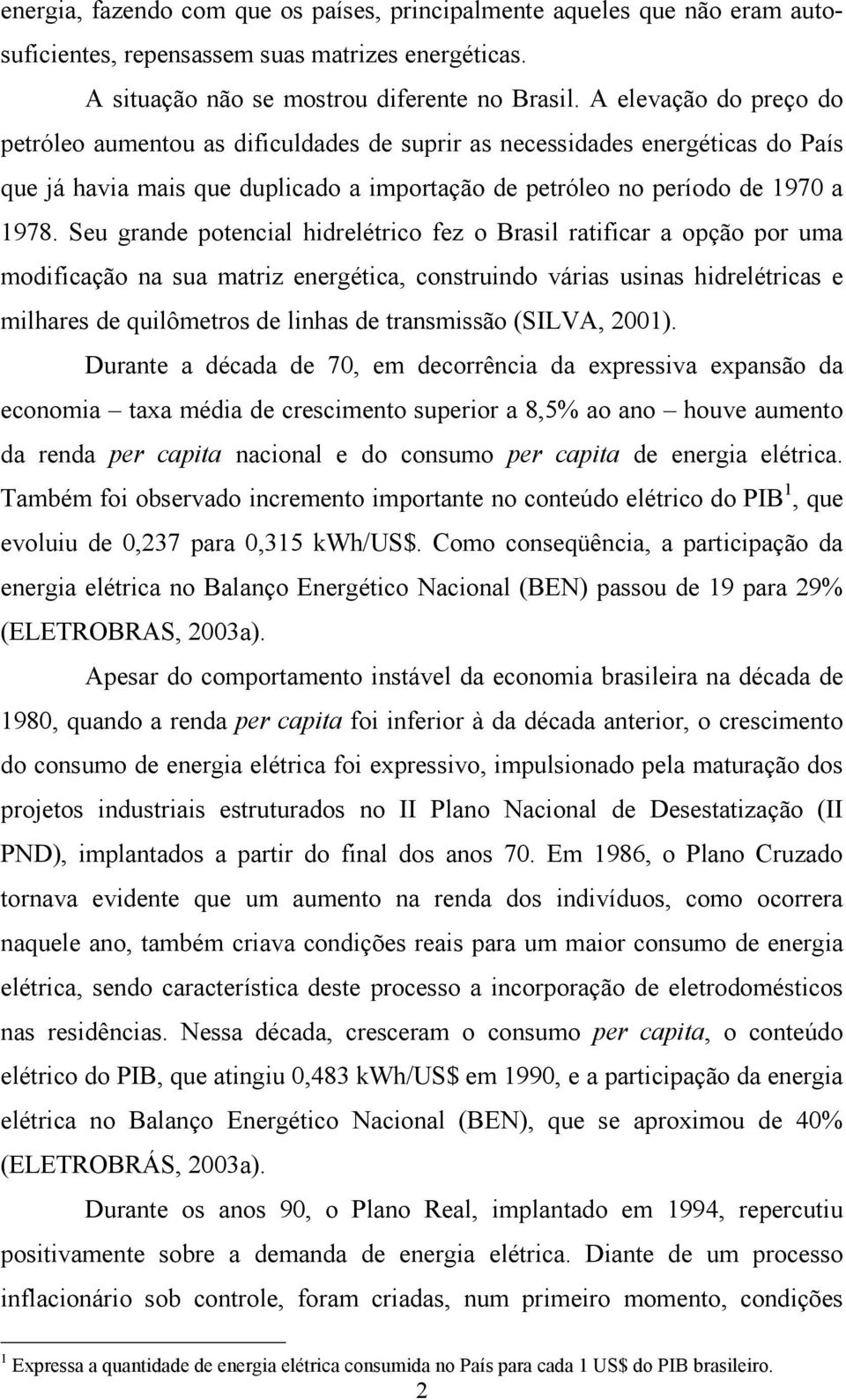 Seu grande poencial hidrelérico fez o Brasil raificar a opção por uma modificação na sua mariz energéica, consruindo várias usinas hidreléricas e milhares de quilômeros de linhas de ransmissão