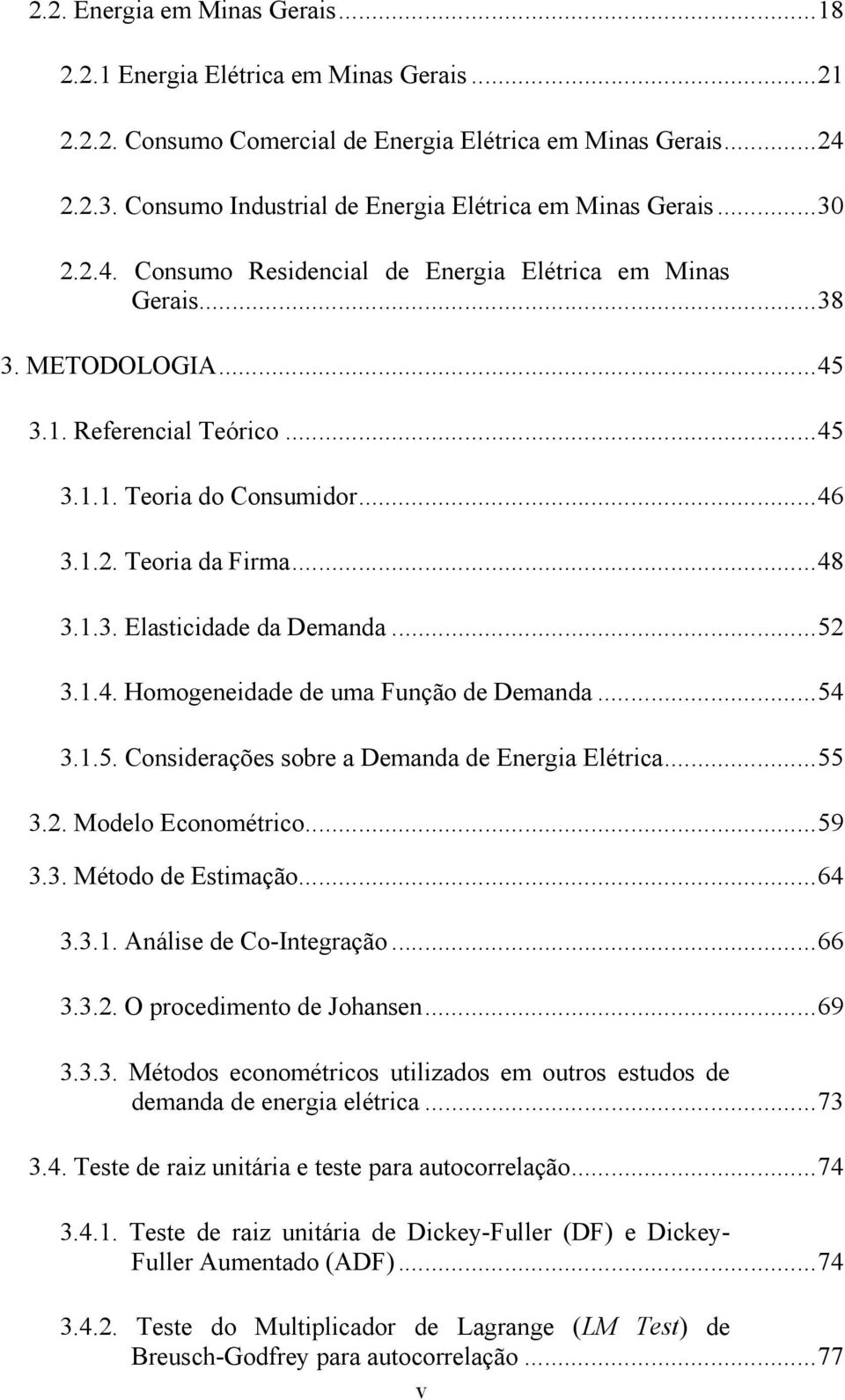 ..46 3.1.2. Teoria da Firma...48 3.1.3. Elasicidade da Demanda...52 3.1.4. Homogeneidade de uma Função de Demanda...54 3.1.5. Considerações sobre a Demanda de Energia Elérica...55 3.2. Modelo Economérico.