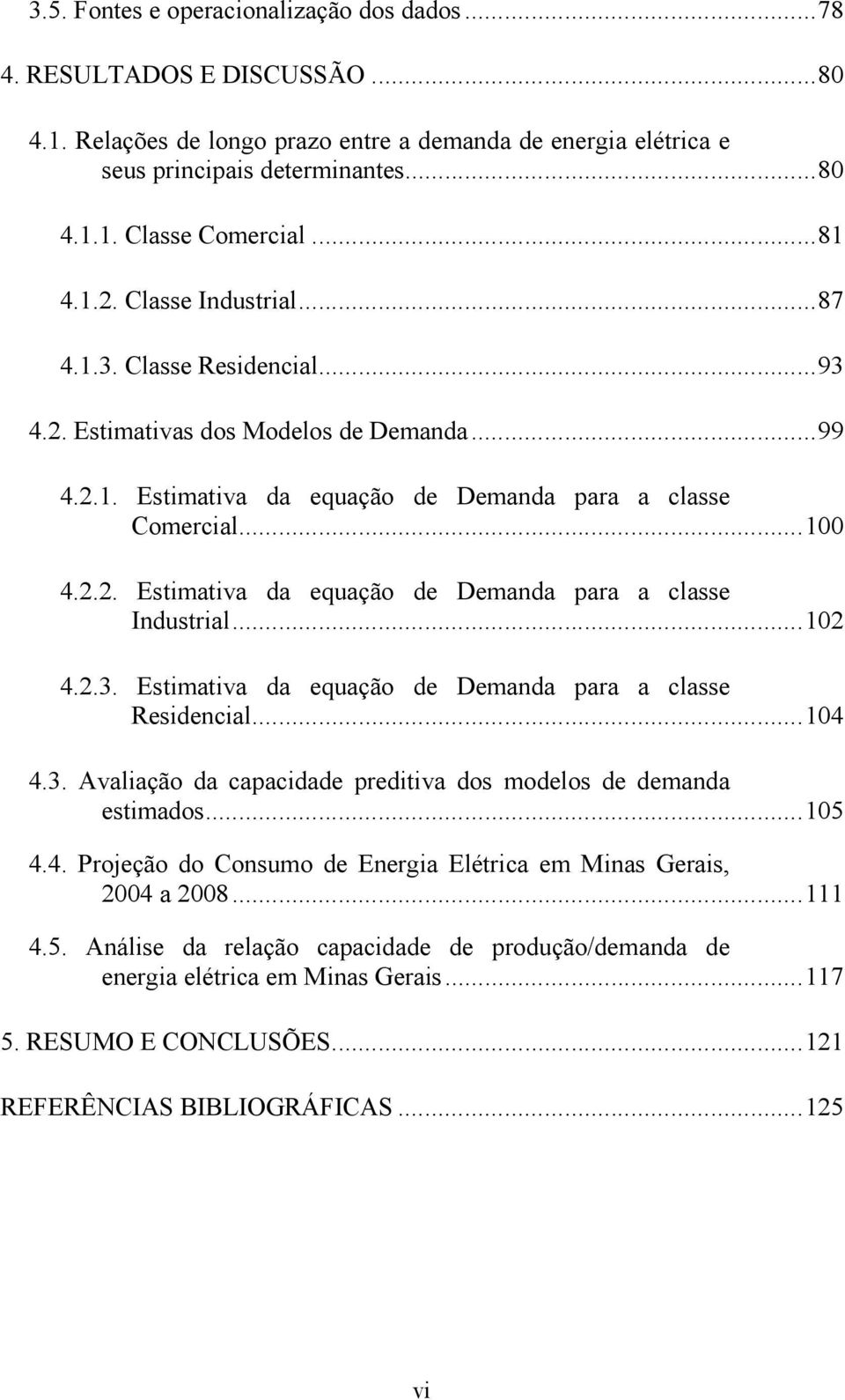 ..102 4.2.3. Esimaiva da equação de Demanda para a classe Residencial...104 4.3. Avaliação da capacidade prediiva dos modelos de demanda esimados...105 4.4. Projeção do Consumo de Energia Elérica em Minas Gerais, 2004 a 2008.
