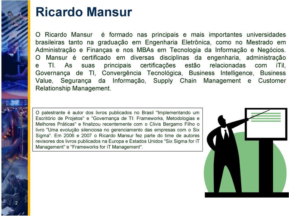 As suas principais certificações estão relacionadas com itil, Governança de TI, Convergência Tecnológica, Business Intelligence, Business Value, Segurança da Informação, Supply Chain Management e