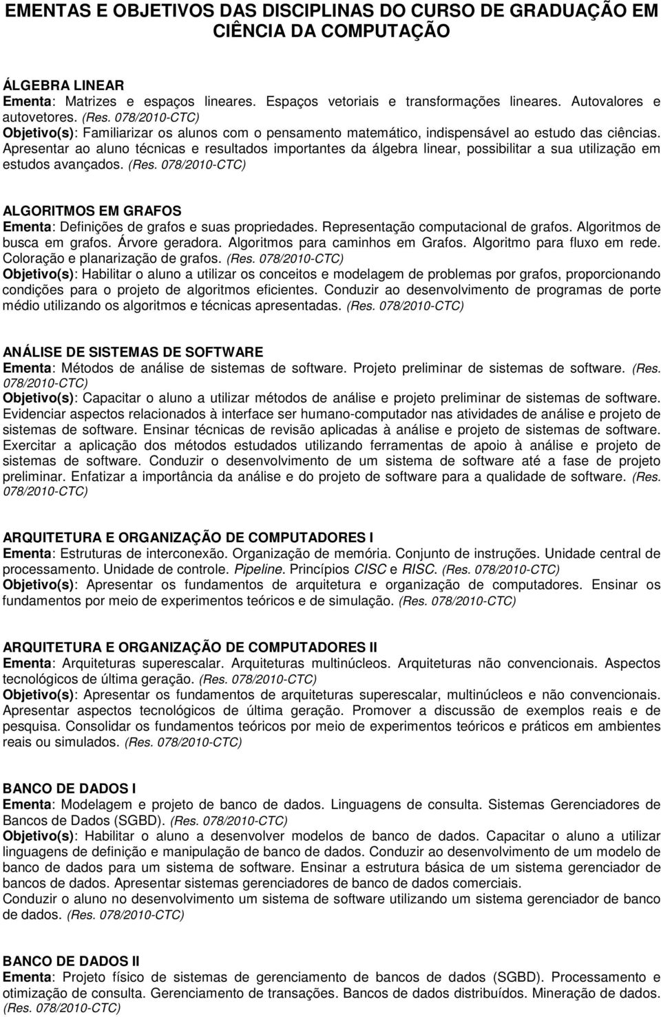 Apresentar ao aluno técnicas e resultados importantes da álgebra linear, possibilitar a sua utilização em estudos avançados. (Res.