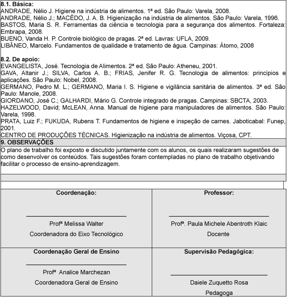 LIBÂNEO, Marcelo. Fundamentos de qualidade e tratamento de água. Campinas: Átomo, 2008 8.2. De apoio: EVANGELISTA, José. Tecnologia de Alimentos. 2ª ed. São Paulo: Atheneu, 2001. GAVA, Altanir J.