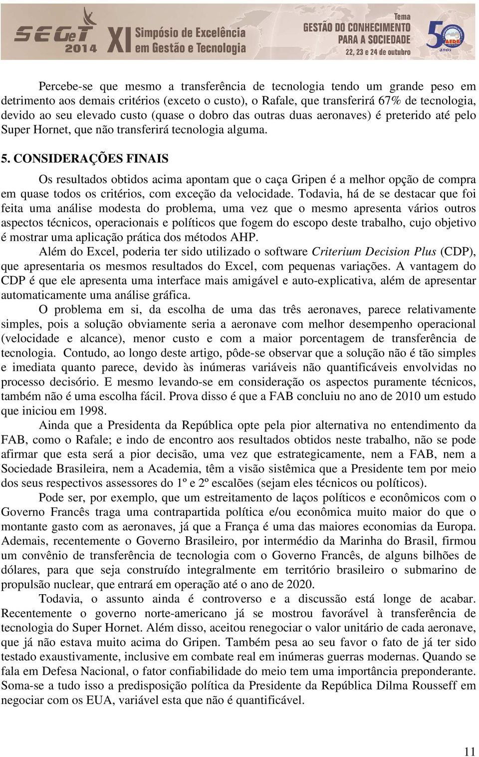 CONSIDERAÇÕES FINAIS Os resultados obtidos acima apontam que o caça Gripen é a melhor opção de compra em quase todos os critérios, com exceção da velocidade.