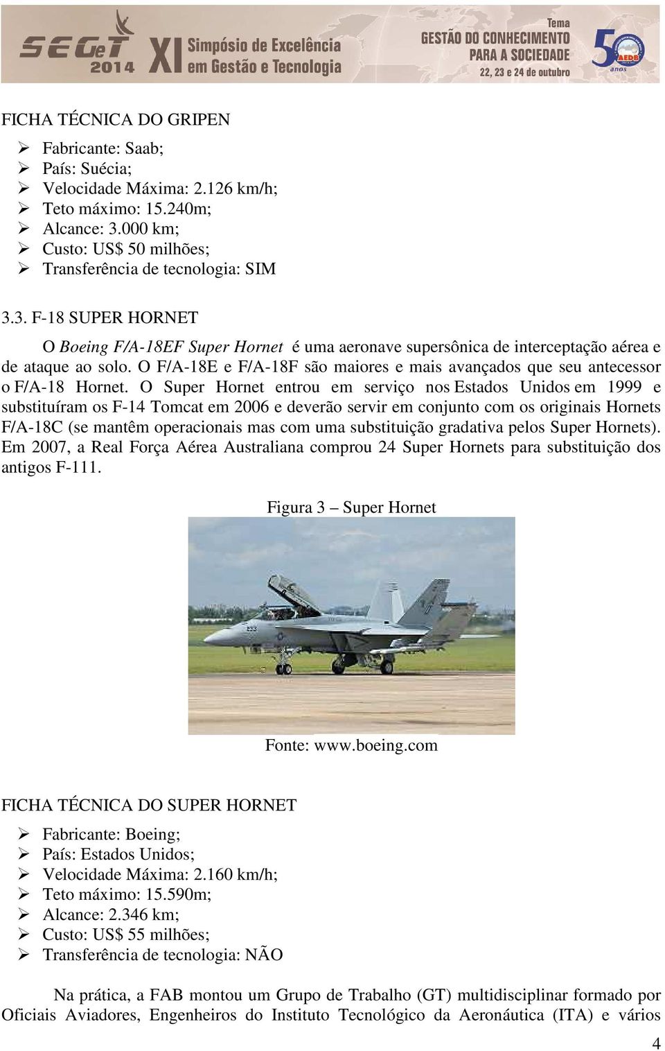 O F/A-18E e F/A-18F são maiores e mais avançados que seu antecessor o F/A-18 Hornet.