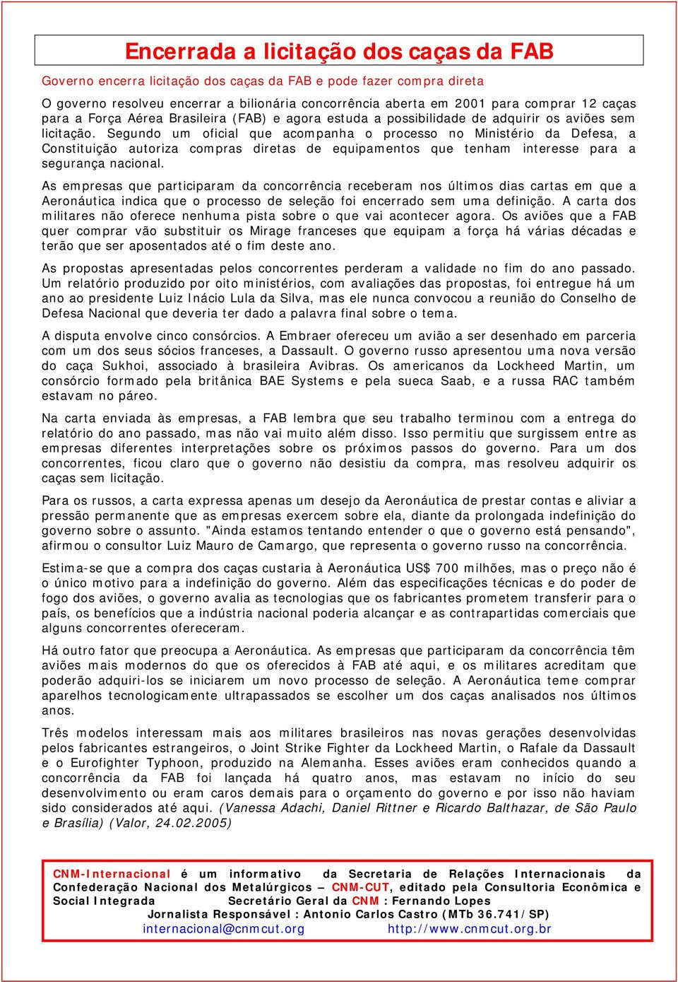 Segundo um oficial que acompanha o processo no Ministério da Defesa, a Constituição autoriza compras diretas de equipamentos que tenham interesse para a segurança nacional.