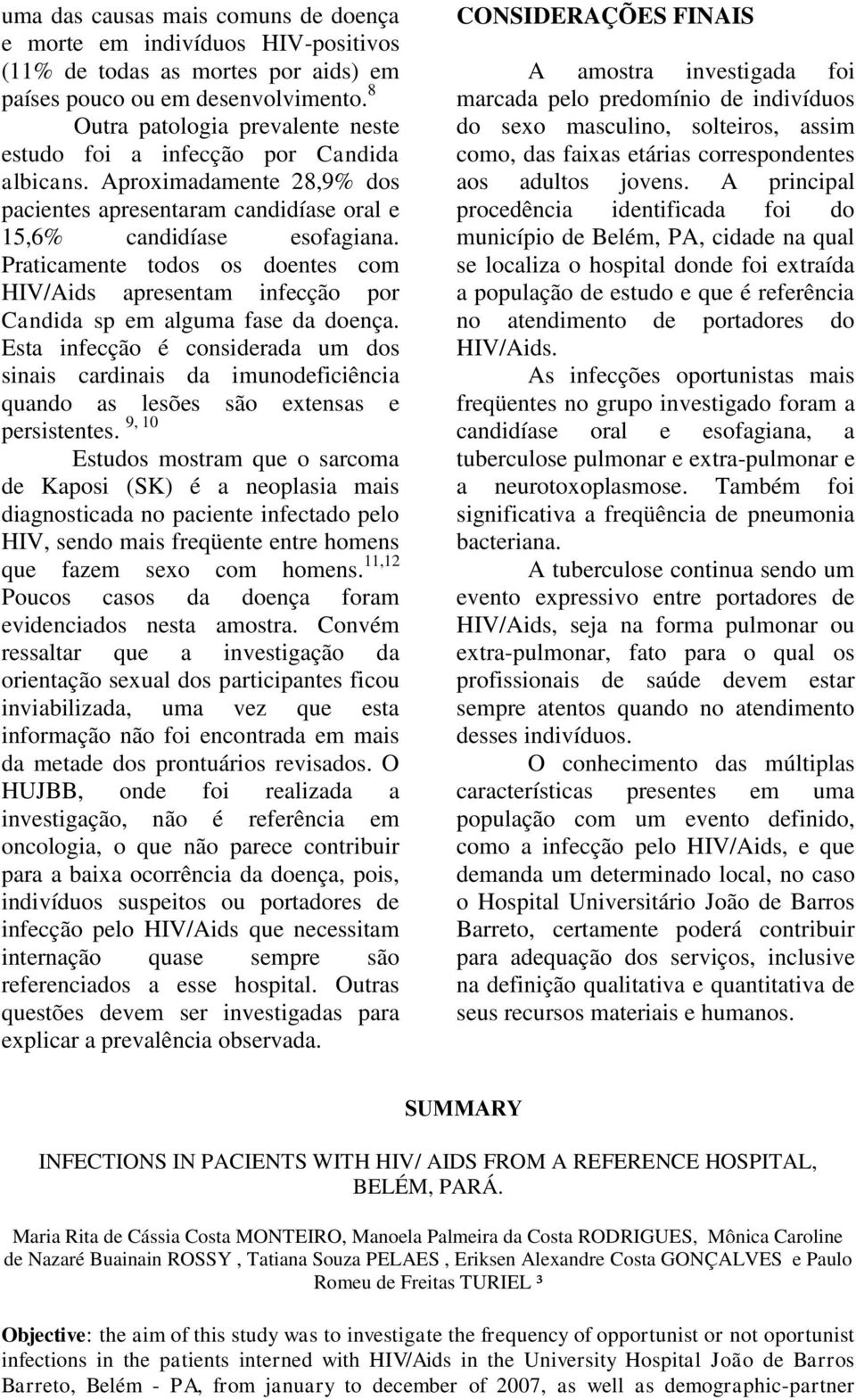 Praticamente todos os doentes com HIV/Aids apresentam infecção por Candida sp em alguma fase da doença.