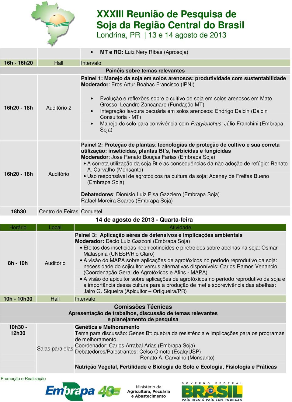 arenosos: Endrigo Dalcin (Dalcin Consultoria - MT) Manejo do solo para convivência com Pratylenchus: Júlio Franchini (Embrapa Soja) 16h20-18h Auditório Painel 2: Proteção de plantas: tecnologias de