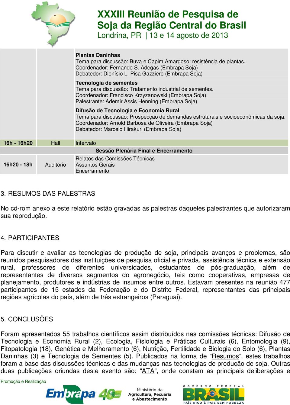 Coordenador: Francisco Krzyzanowski (Embrapa Soja) Palestrante: Ademir Assis Henning (Embrapa Soja) Difusão de Tecnologia e Economia Rural Tema para discussão: Prospecção de demandas estruturais e