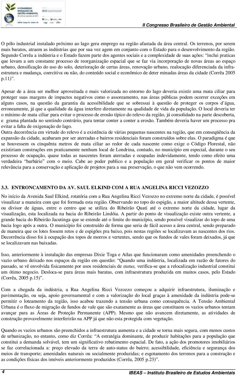 Segundo Corrêa a indústria e o Estado fazem parte dos agentes sociais e a complexidade de suas ações: inclui praticas que levam a um constante processo de reorganização espacial que se faz via