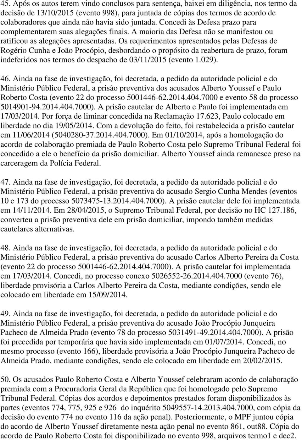 Os requerimentos apresentados pelas Defesas de Rogério Cunha e João Procópio, desbordando o propósito da reabertura de prazo, foram indeferidos nos termos do despacho de 03/11/2015 (evento 1.029). 46.