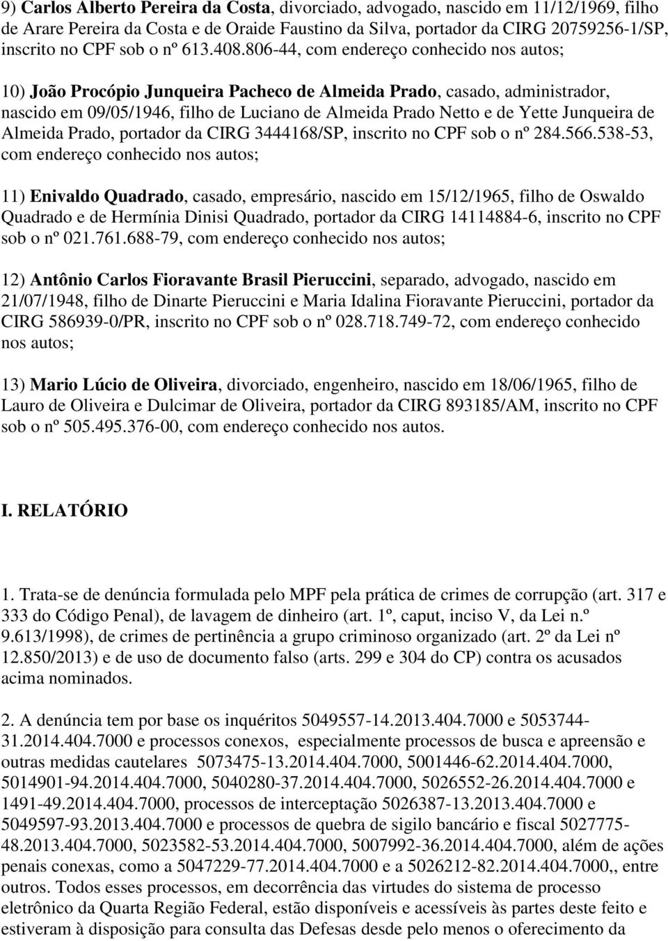 806-44, com endereço conhecido nos autos; 10) João Procópio Junqueira Pacheco de Almeida Prado, casado, administrador, nascido em 09/05/1946, filho de Luciano de Almeida Prado Netto e de Yette