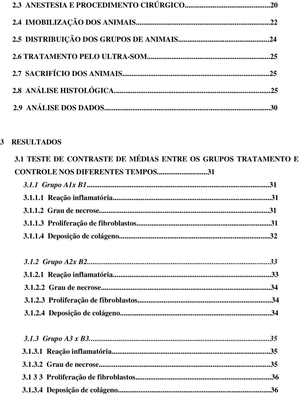 ..31 3.1.1.3 Proliferação de fibroblastos...31 3.1.1.4 Deposição de colágeno...32 3.1.2 Grupo A2x B2...33 3.1.2.1 Reação inflamatória...33 3.1.2.2 Grau de necrose...34 3.1.2.3 Proliferação de fibroblastos...34 3.1.2.4 Deposição de colágeno...34 3.1.3 Grupo A3 x B3.