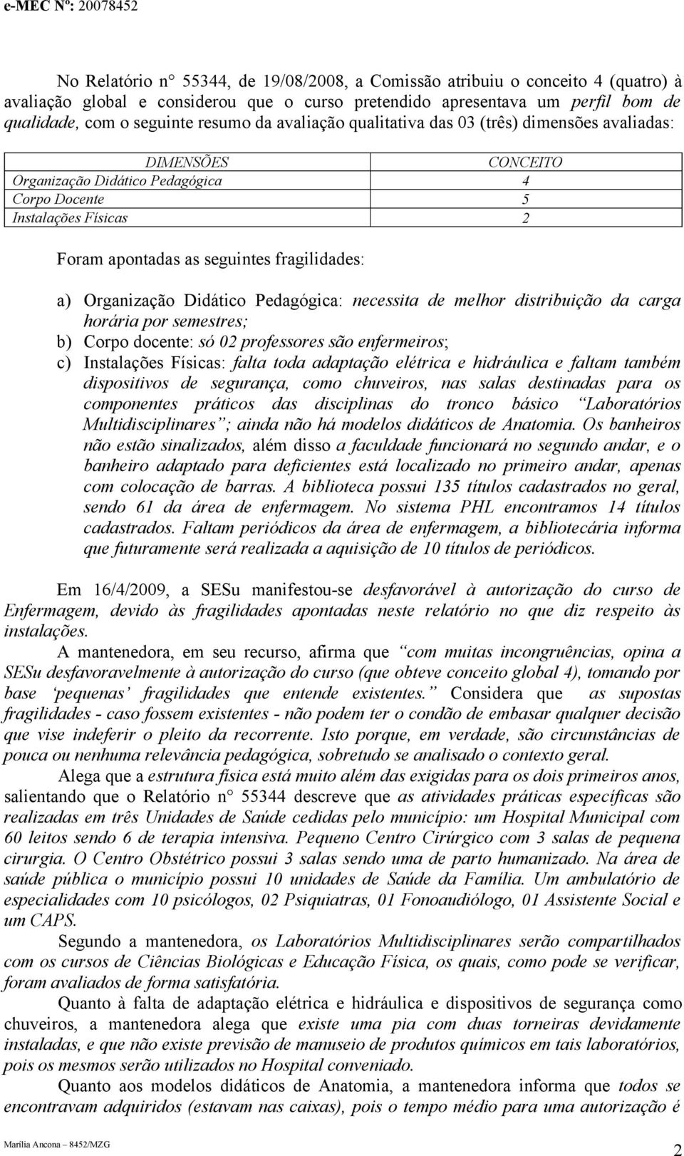 Organização Didático Pedagógica: necessita de melhor distribuição da carga horária por semestres; b) Corpo docente: só 02 professores são enfermeiros; c) Instalações Físicas: falta toda adaptação