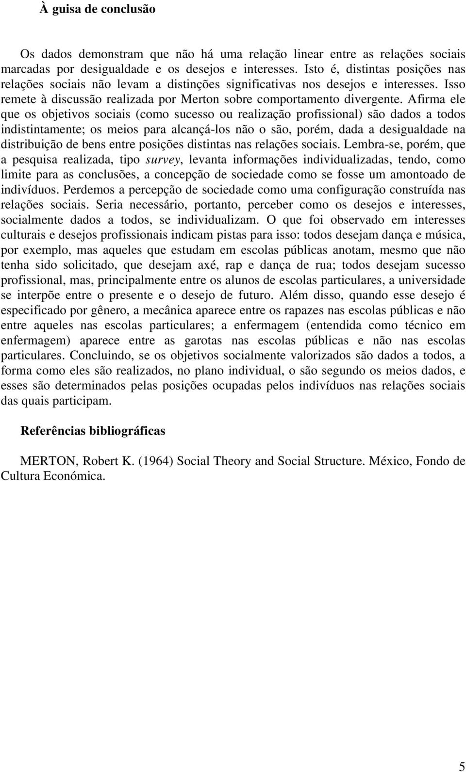 Afirma ele que os objetivos sociais (como sucesso ou realização profissional) são dados a todos indistintamente; os meios para alcançá-los não o são, porém, dada a desigualdade na distribuição de