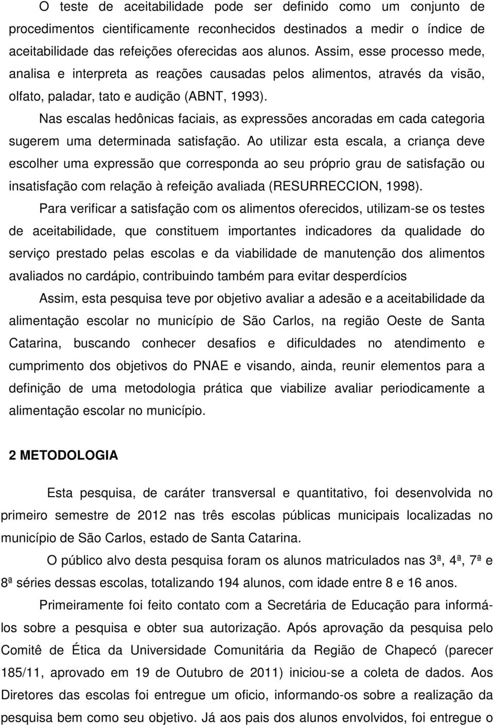 Nas escalas hedônicas faciais, as expressões ancoradas em cada categoria sugerem uma determinada satisfação.