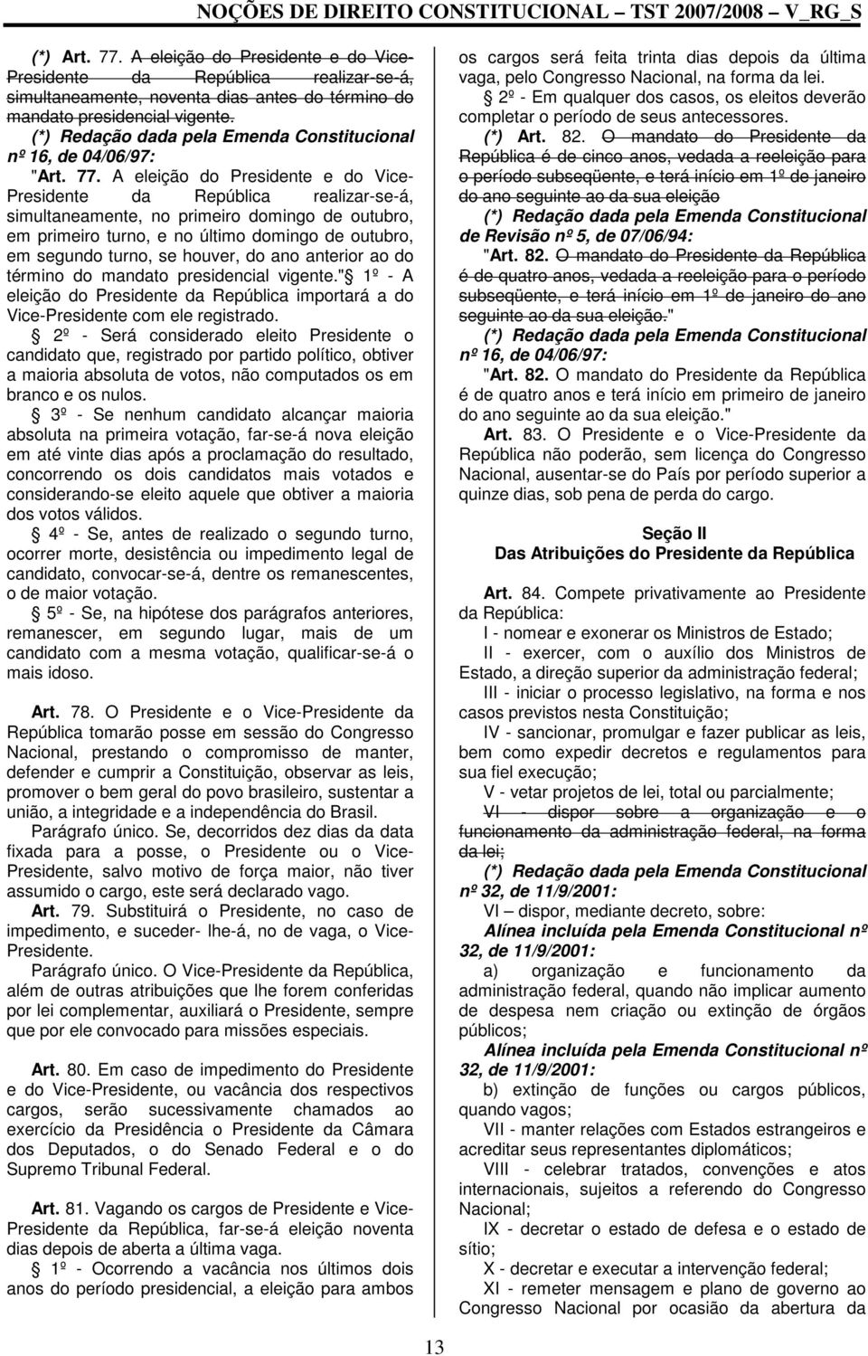 A eleição do Presidente e do Vice- Presidente da República realizar-se-á, simultaneamente, no primeiro domingo de outubro, em primeiro turno, e no último domingo de outubro, em segundo turno, se