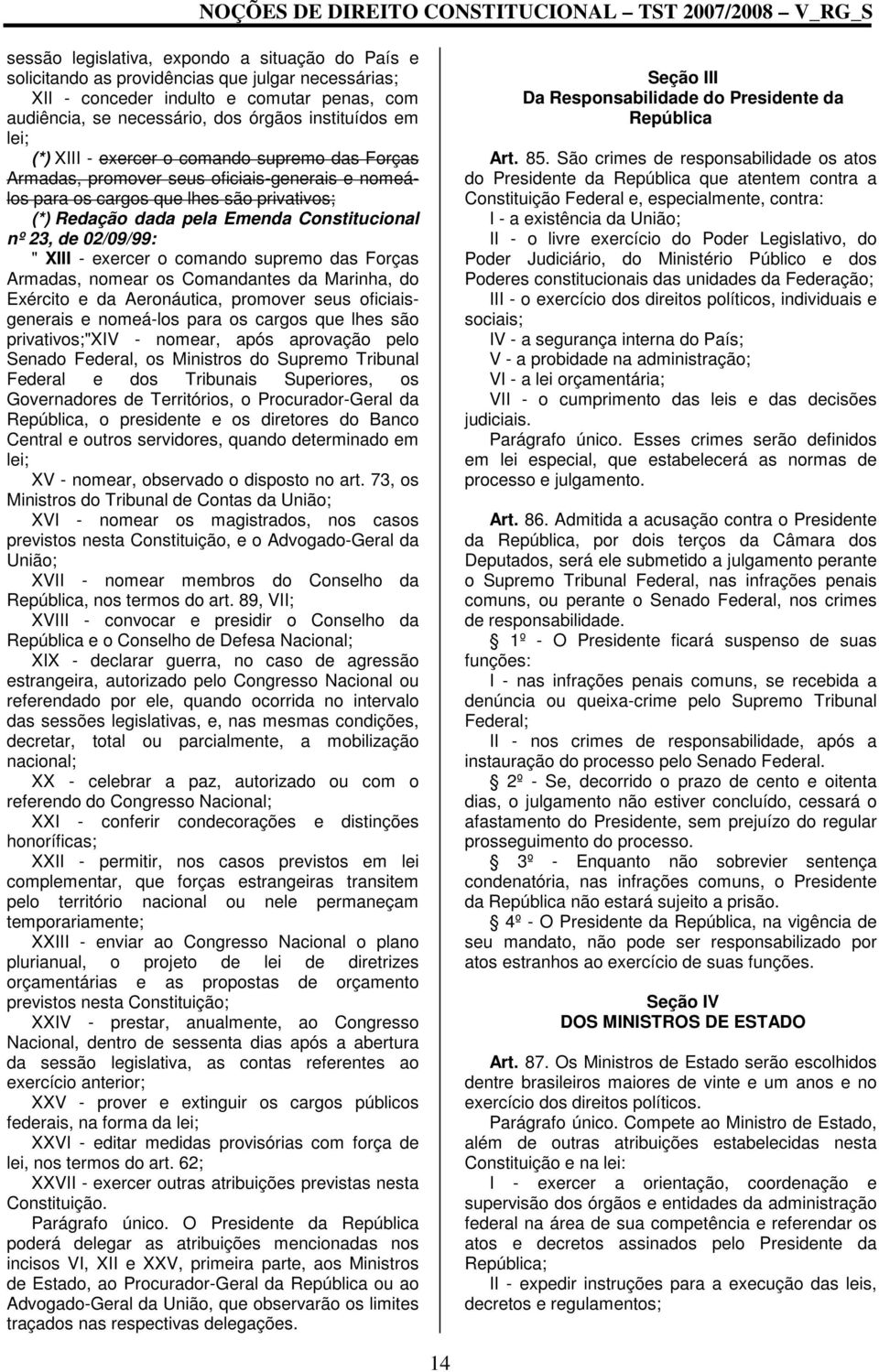 das Forças Armadas, nomear os Comandantes da Marinha, do Exército e da Aeronáutica, promover seus oficiaisgenerais e nomeá-los para os cargos que lhes são privativos;"xiv - nomear, após aprovação