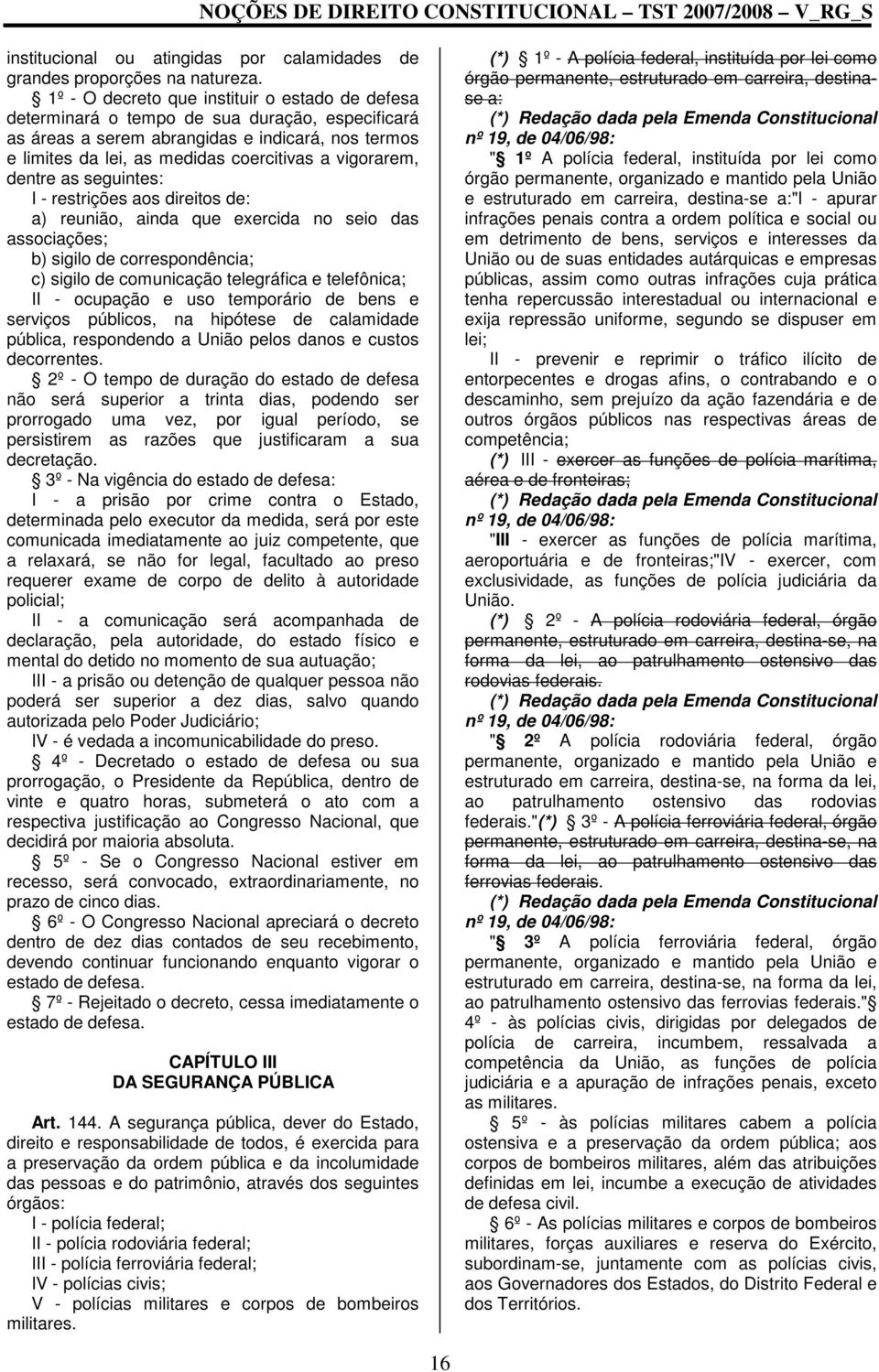 vigorarem, dentre as seguintes: I - restrições aos direitos de: a) reunião, ainda que exercida no seio das associações; b) sigilo de correspondência; c) sigilo de comunicação telegráfica e