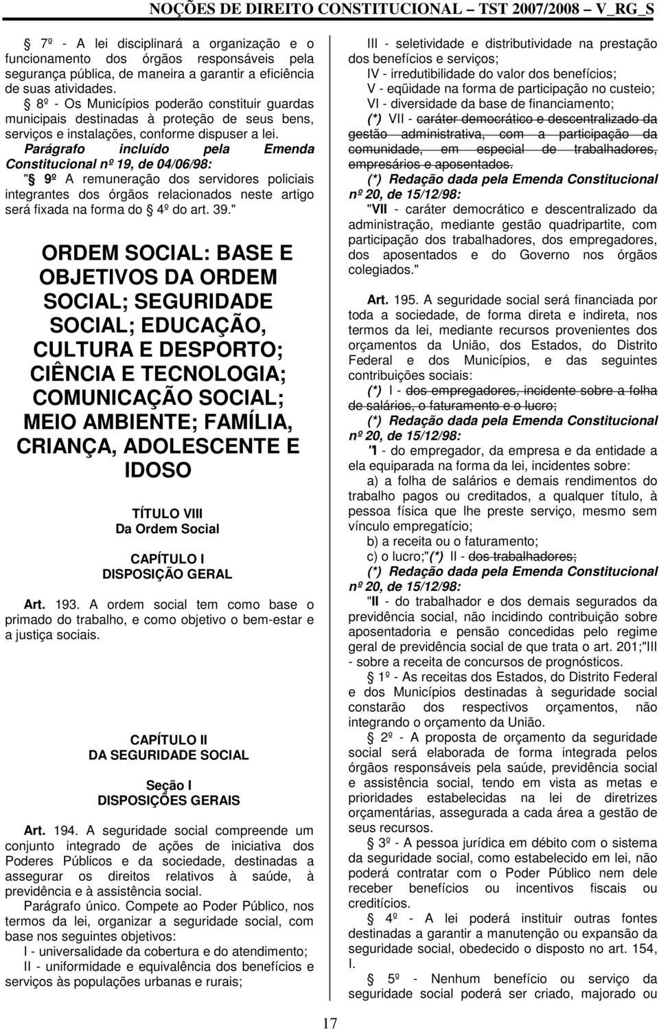 Parágrafo incluído pela Emenda Constitucional nº 19, de 04/06/98: " 9º A remuneração dos servidores policiais integrantes dos órgãos relacionados neste artigo será fixada na forma do 4º do art. 39.