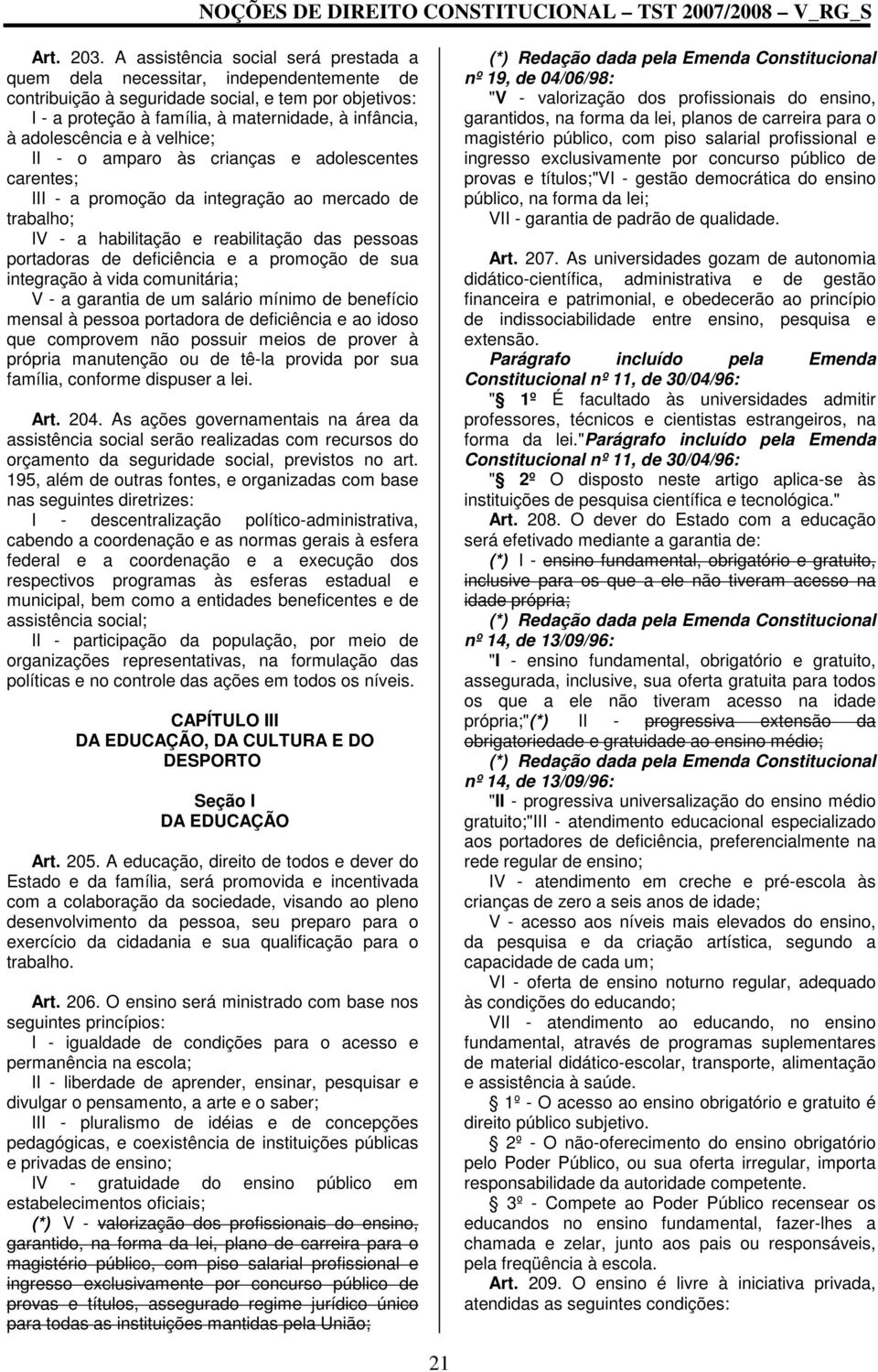 adolescência e à velhice; II - o amparo às crianças e adolescentes carentes; III - a promoção da integração ao mercado de trabalho; IV - a habilitação e reabilitação das pessoas portadoras de