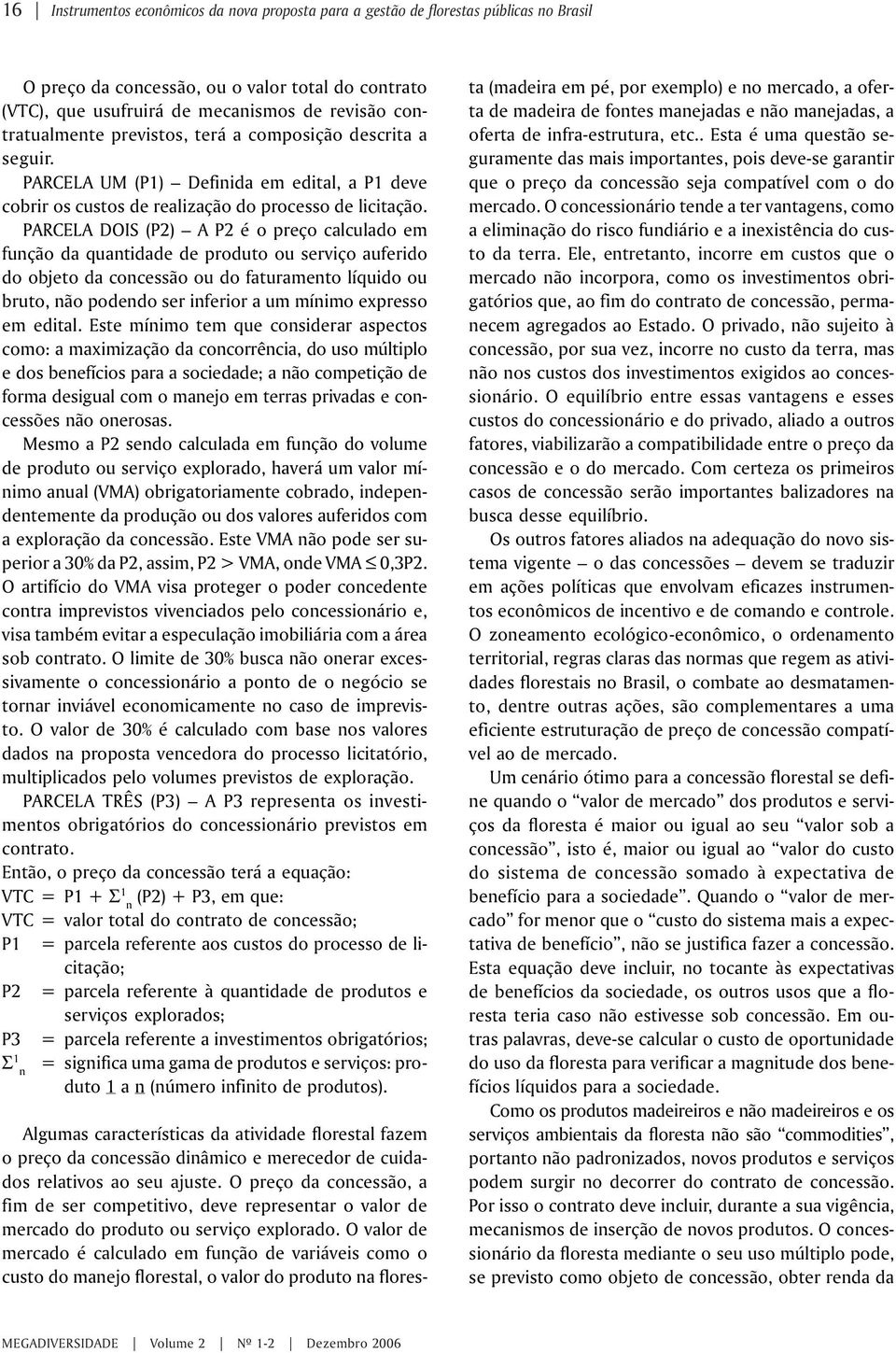 PARCELA DOIS (P2) A P2 é o preço calculado em função da quantidade de produto ou serviço auferido do objeto da concessão ou do faturamento líquido ou bruto, não podendo ser inferior a um mínimo