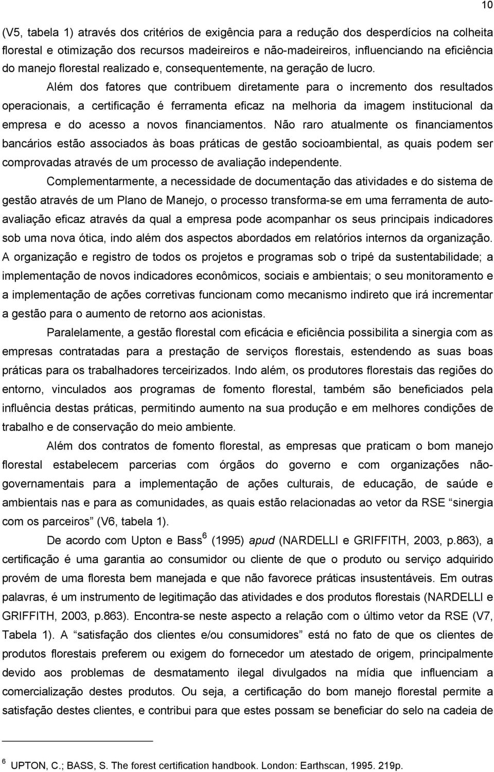 Além dos fatores que contribuem diretamente para o incremento dos resultados operacionais, a certificação é ferramenta eficaz na melhoria da imagem institucional da empresa e do acesso a novos