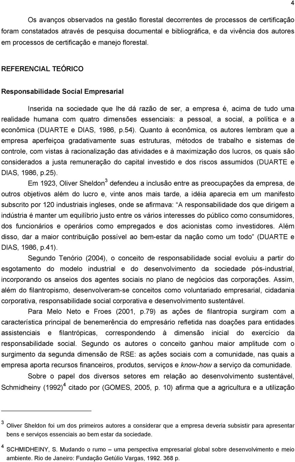 REFERENCIAL TEÓRICO Responsabilidade Social Empresarial Inserida na sociedade que lhe dá razão de ser, a empresa é, acima de tudo uma realidade humana com quatro dimensões essenciais: a pessoal, a