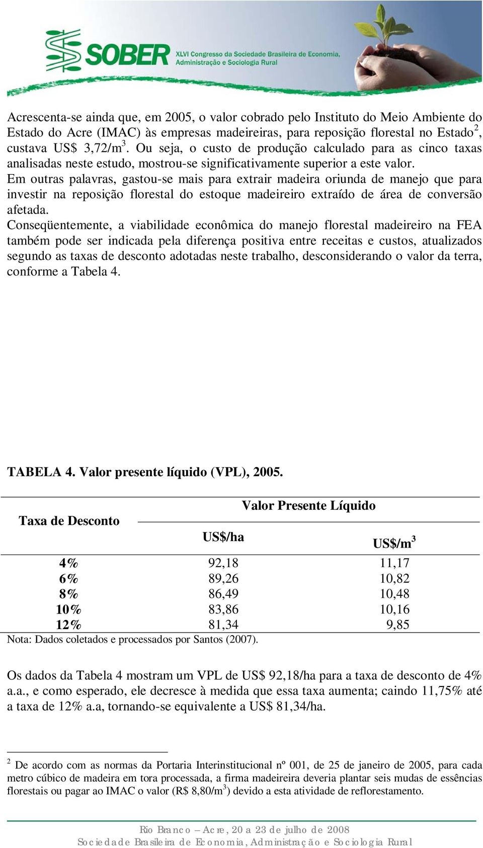 Em outras palavras, gastou-se mais para extrair madeira oriunda de manejo que para investir na reposição florestal do estoque madeireiro extraído de área de conversão afetada.