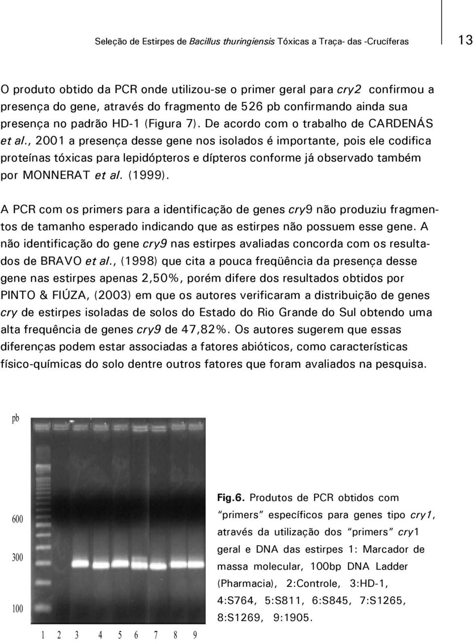 , 2001 a presença desse gene nos isolados é importante, pois ele codifica proteínas tóxicas para lepidópteros e dípteros conforme já observado também por MONNERAT et al. (1999).