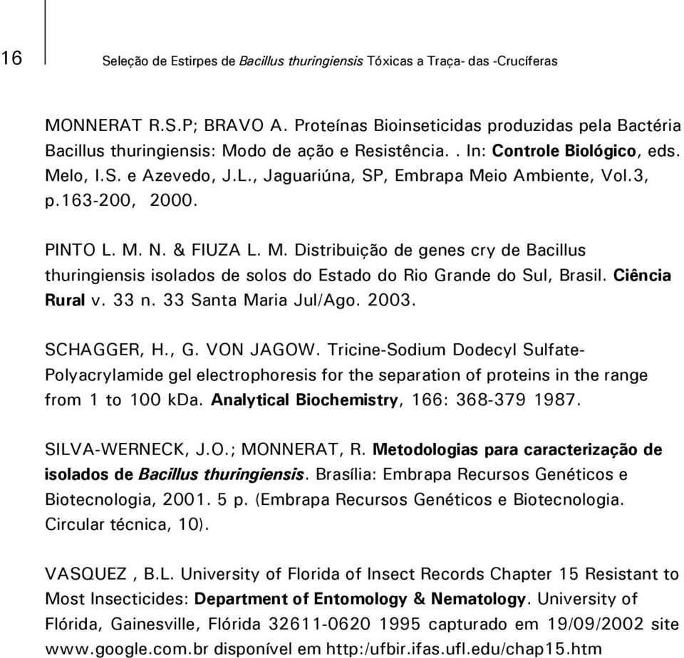 , Jaguariúna, SP, Embrapa Meio Ambiente, Vol.3, p.163-200, 2000. PINTO L. M. N. & FIUZA L. M. Distribuição de genes cry de Bacillus thuringiensis isolados de solos do Estado do Rio Grande do Sul, Brasil.