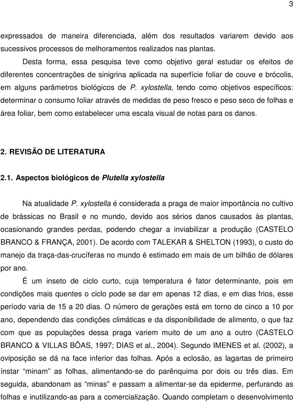 xylostella, tendo como objetivos específicos: determinar o consumo foliar através de medidas de peso fresco e peso seco de folhas e área foliar, bem como estabelecer uma escala visual de notas para