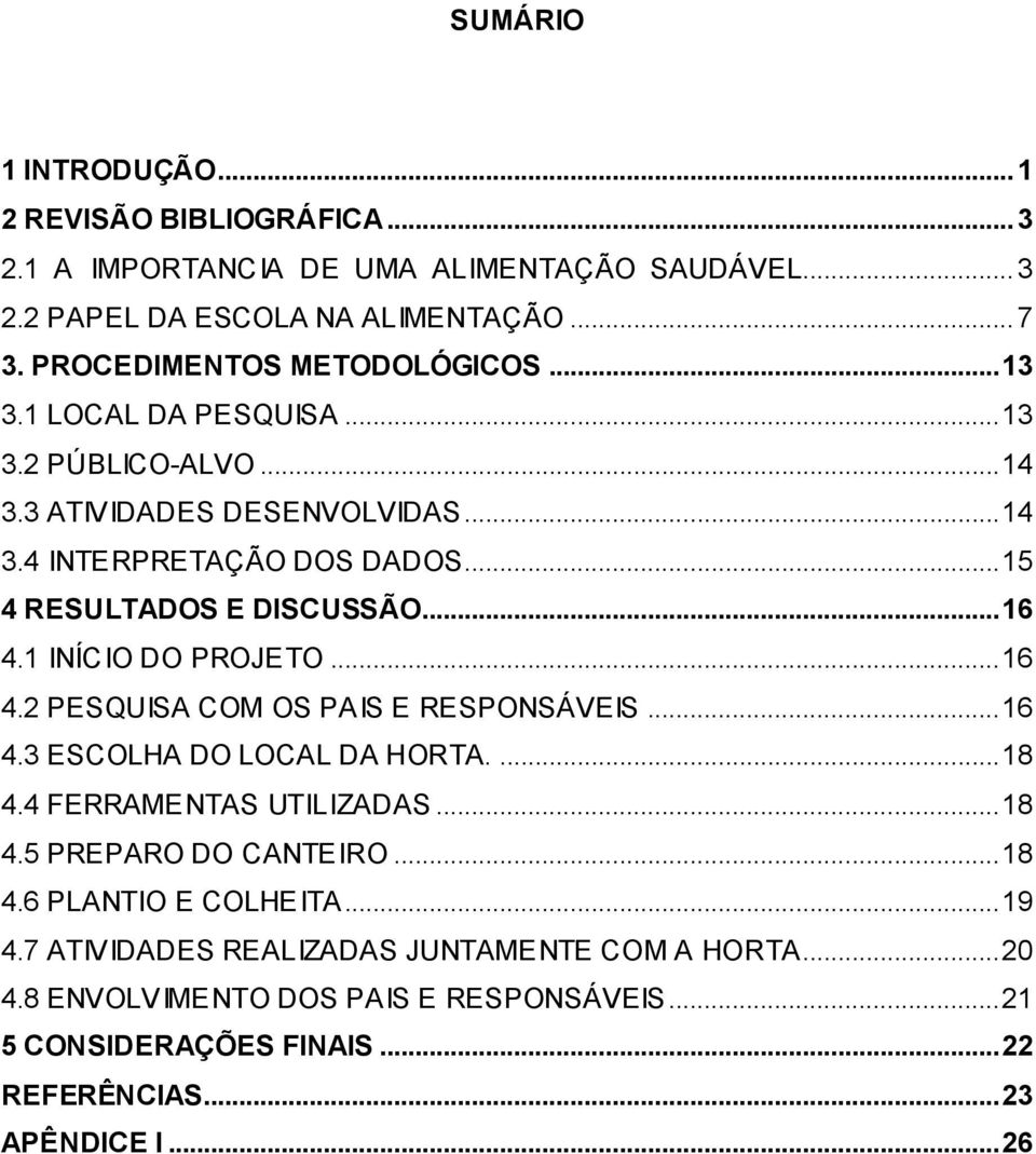 .. 15 4 RESULTADOS E DISCUSSÃO... 16 4.1 INÍCIO DO PROJETO... 16 4.2 PESQUISA COM OS PAIS E RESPONSÁVEIS... 16 4.3 ESCOLHA DO LOCAL DA HORTA.... 18 4.4 FERRAMENTAS UTILIZADAS.