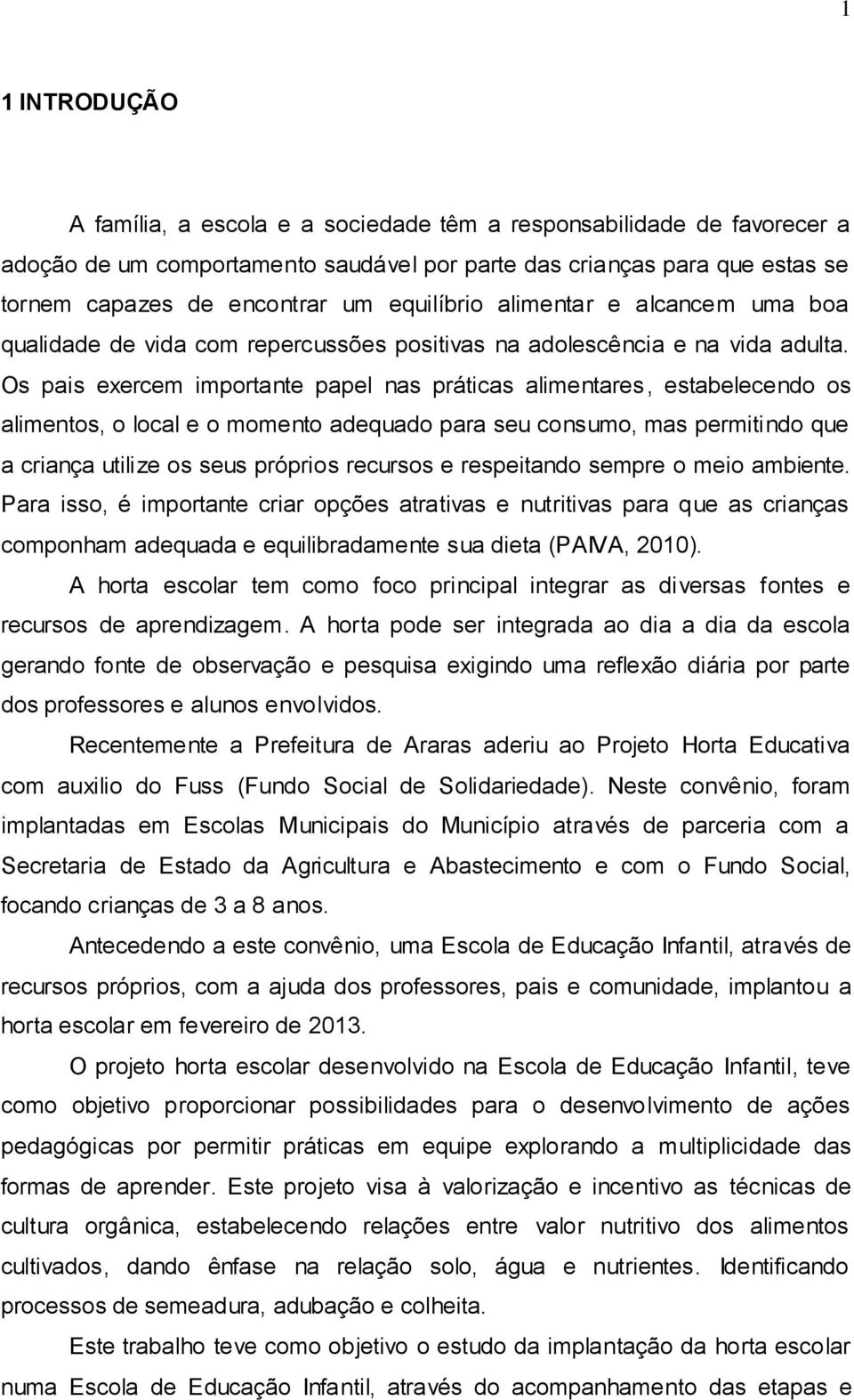 Os pais exercem importante papel nas práticas alimentares, estabelecendo os alimentos, o local e o momento adequado para seu consumo, mas permitindo que a criança utilize os seus próprios recursos e