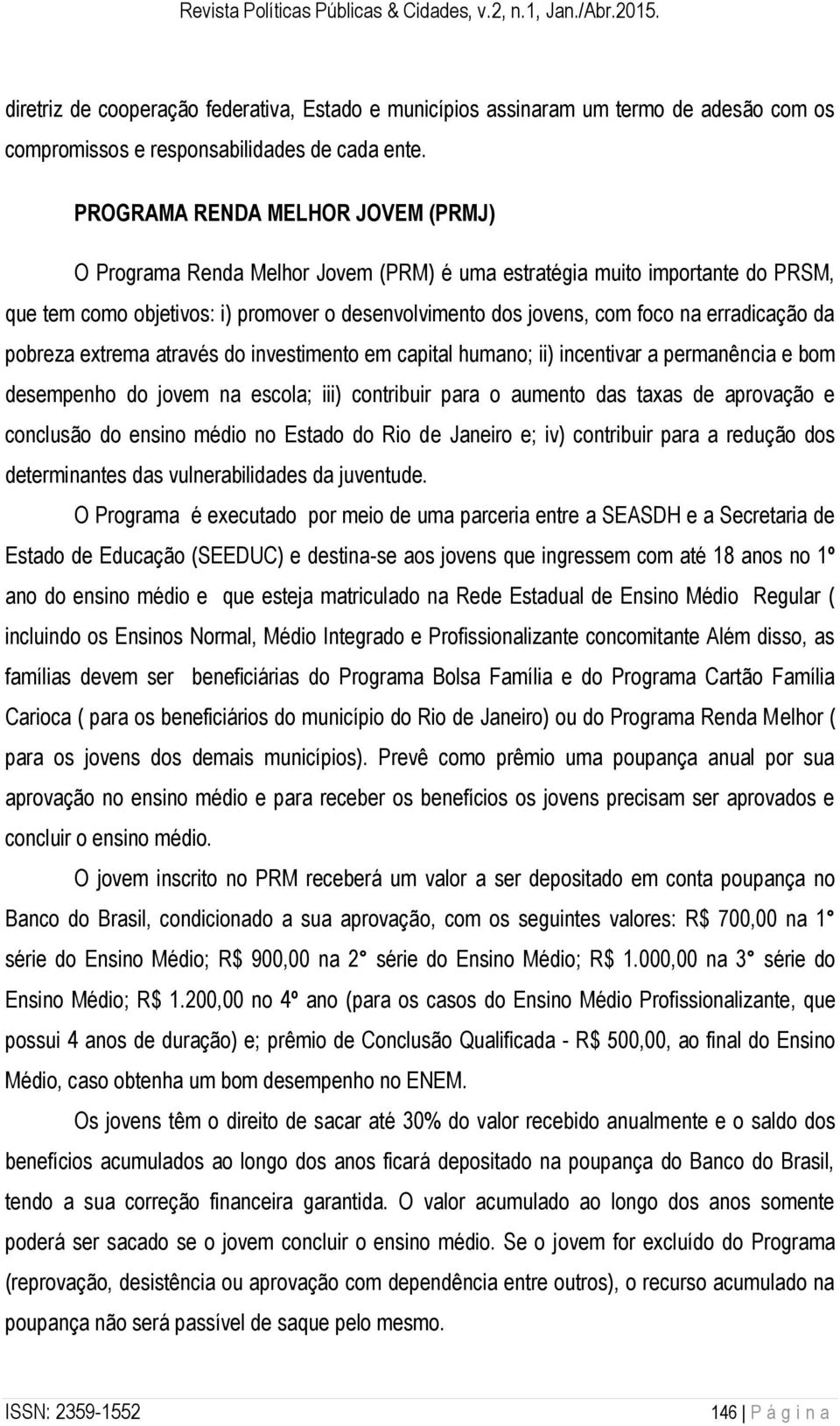 erradicação da pobreza extrema através do investimento em capital humano; ii) incentivar a permanência e bom desempenho do jovem na escola; iii) contribuir para o aumento das taxas de aprovação e