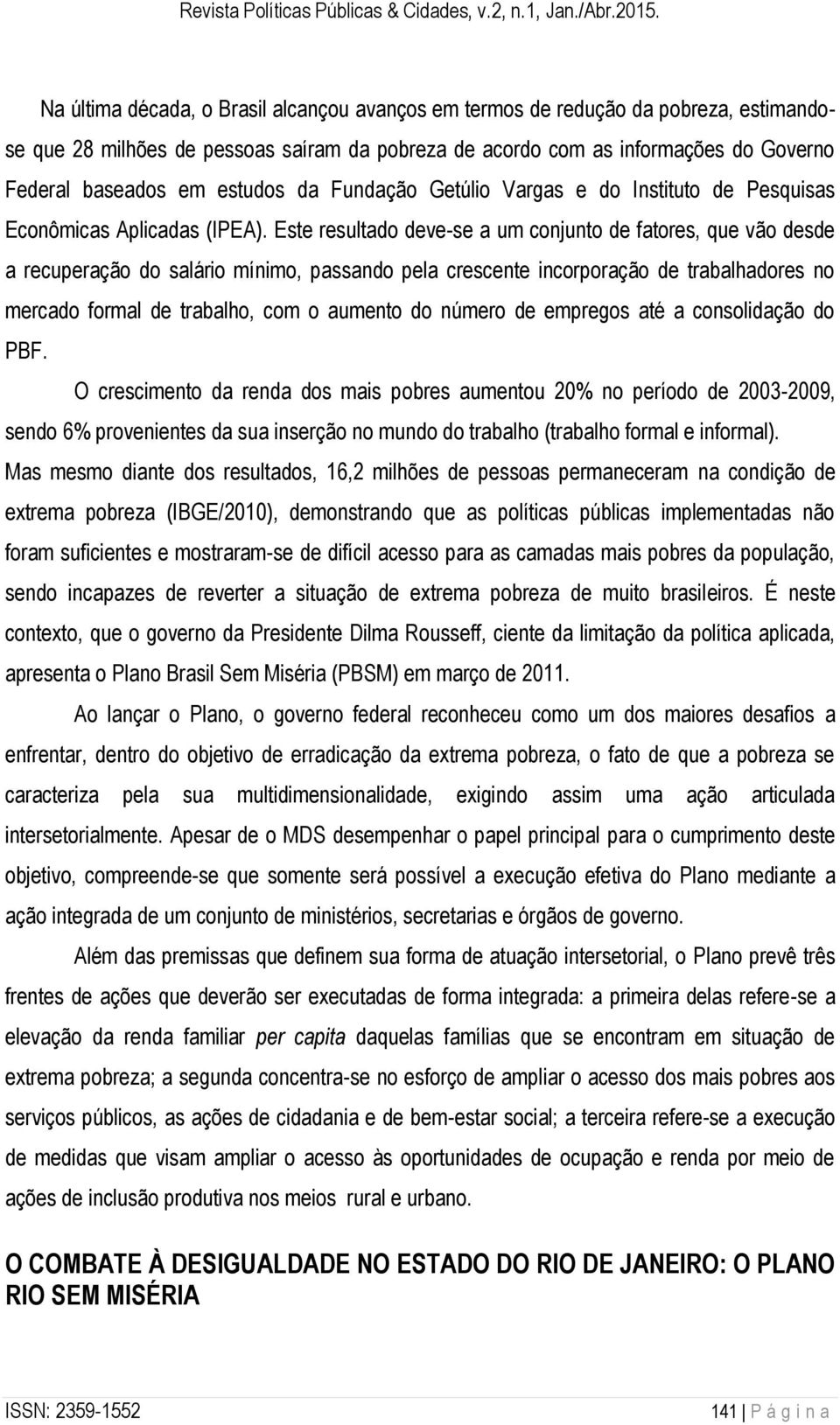 Este resultado deve-se a um conjunto de fatores, que vão desde a recuperação do salário mínimo, passando pela crescente incorporação de trabalhadores no mercado formal de trabalho, com o aumento do