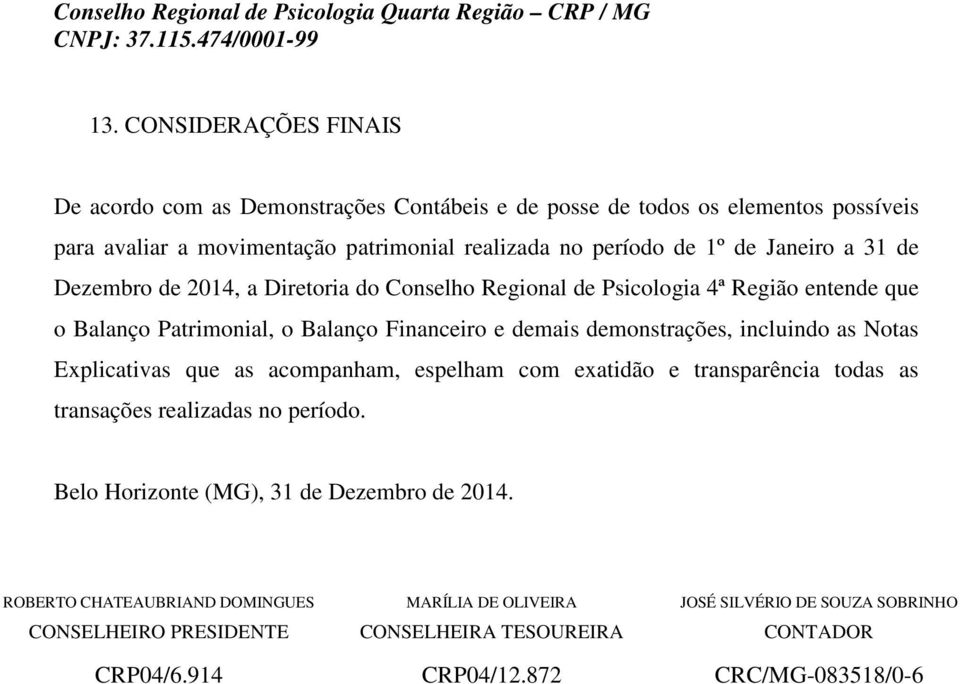 que as acompanham, espelham com exatidão e transparência todas as transações realizadas no período. Belo Horizonte (MG), 31 de Dezembro de 2014.