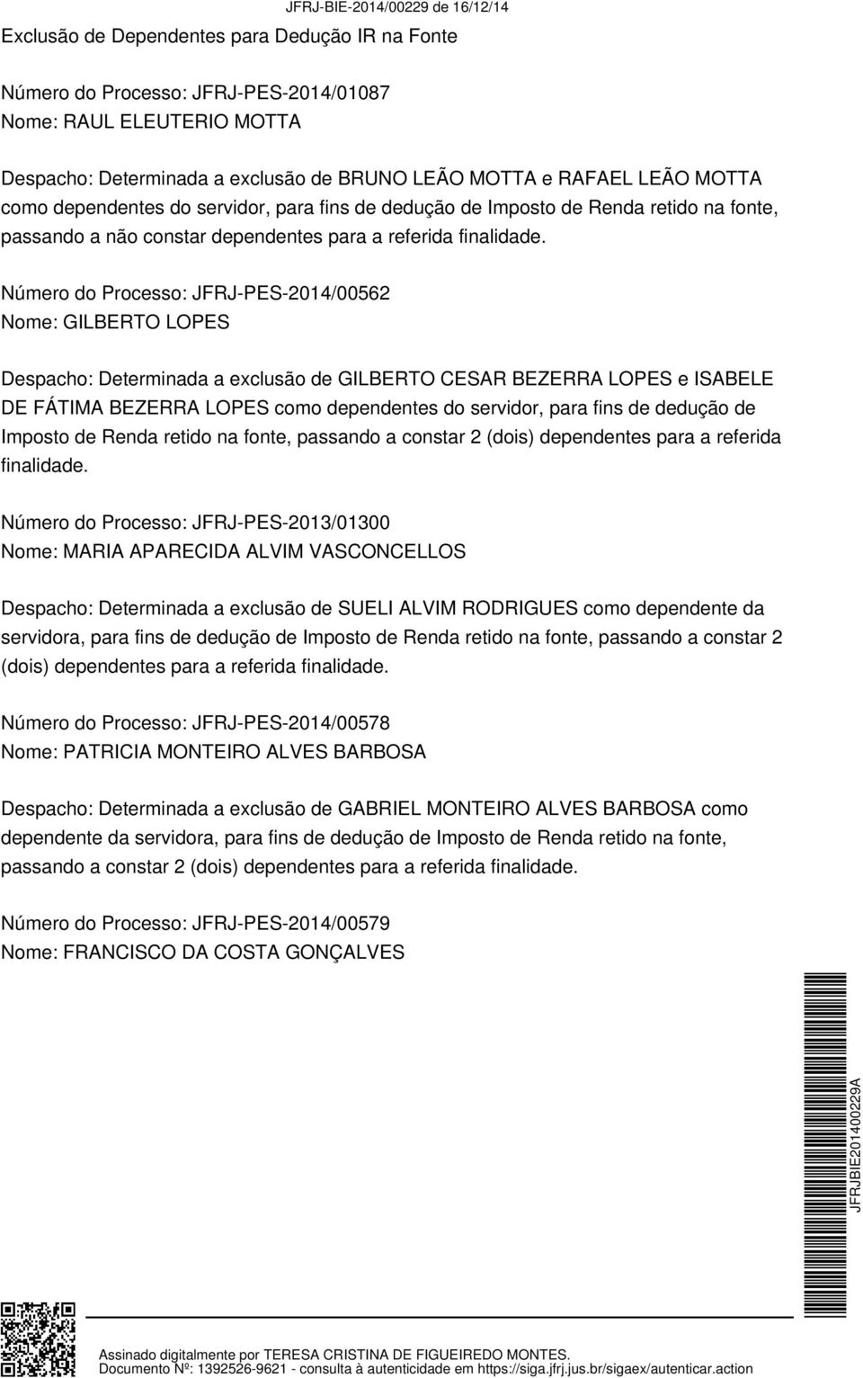 Número do Processo: JFRJ-PES-2014/00562 Nome: GILBERTO LOPES Despacho: Determinada a exclusão de GILBERTO CESAR BEZERRA LOPES e ISABELE DE FÁTIMA BEZERRA LOPES como dependentes do servidor, para fins
