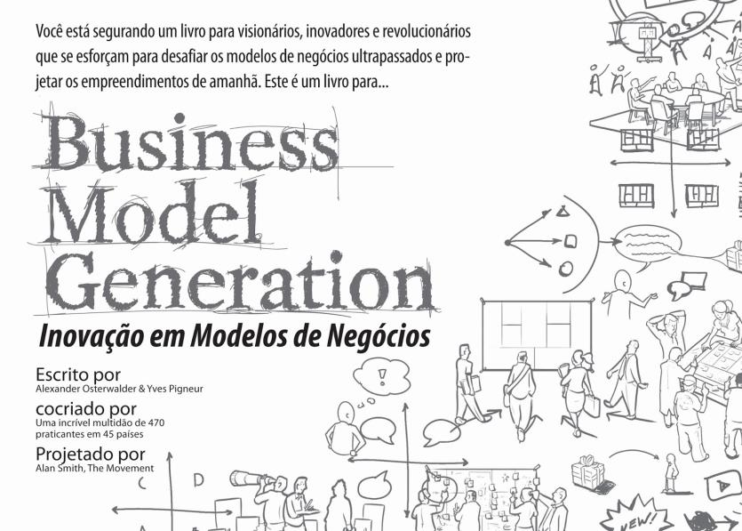 1 A BASE DE TUDO: BUSINESS MODEL GENERATION INOVAÇÃO EM MODELO DE NEGÓCIOS Este e-book é baseado nas lições aprendidas no livro de negócios que quebrou paradigmas a cerca do conceito de Modelo de
