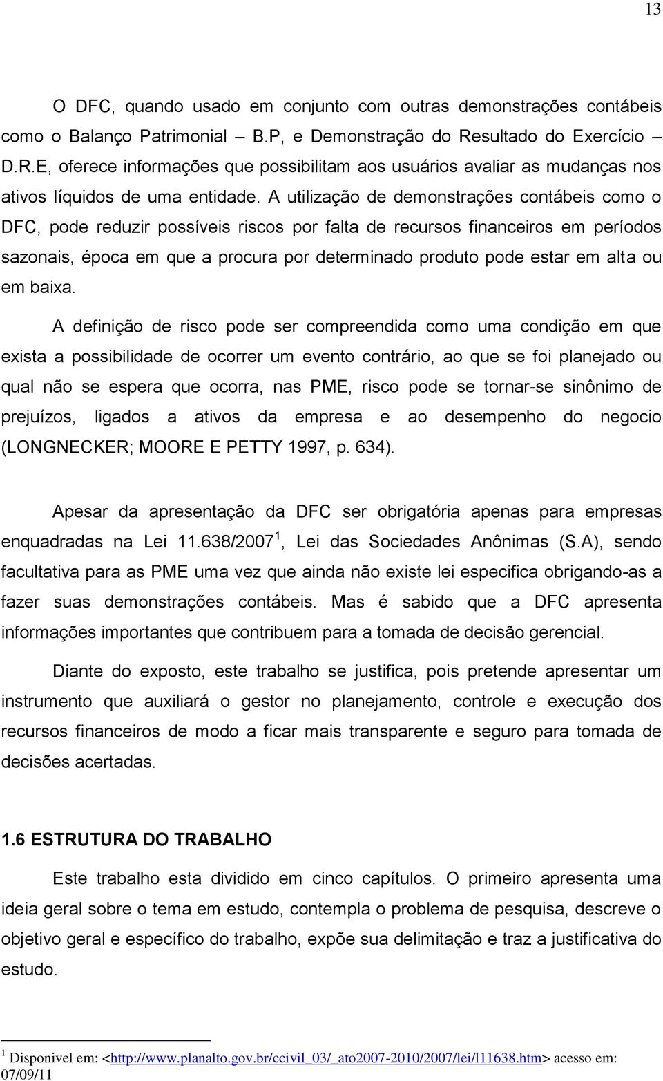 A utilização de demonstrações contábeis como o DFC, pode reduzir possíveis riscos por falta de recursos financeiros em períodos sazonais, época em que a procura por determinado produto pode estar em