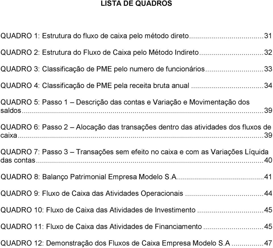 .. 34 QUADRO 5: Passo 1 Descrição das contas e Variação e Movimentação dos saldos... 39 QUADRO 6: Passo 2 Alocação das transações dentro das atividades dos fluxos de caixa.