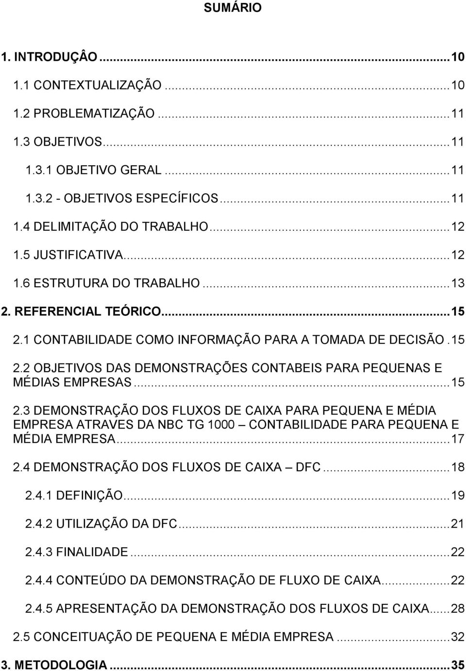 .. 15 2.3 DEMONSTRAÇÃO DOS FLUXOS DE CAIXA PARA PEQUENA E MÉDIA EMPRESA ATRAVES DA NBC TG 1000 CONTABILIDADE PARA PEQUENA E MÉDIA EMPRESA... 17 2.4 DEMONSTRAÇÃO DOS FLUXOS DE CAIXA DFC... 18 2.4.1 DEFINIÇÃO.