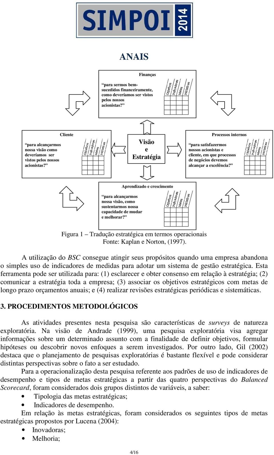 Aprendizado e crescimento para alcançarmos nossa visão, como sustentarmos nossa capacidade de mudar e melhorar? Figura 1 Tradução estratégica em termos operacionais Fonte: Kaplan e Norton, (1997).